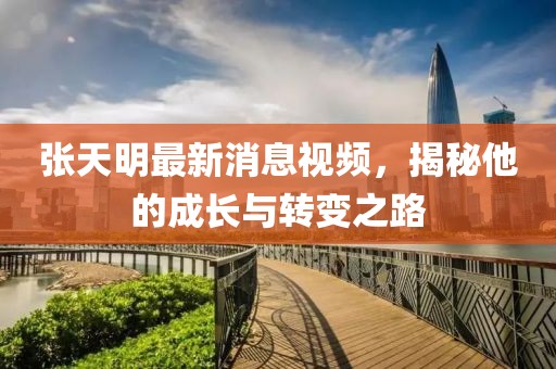 張?zhí)烀髯钚孪⒁曨l，揭秘他的成長與轉(zhuǎn)變之路