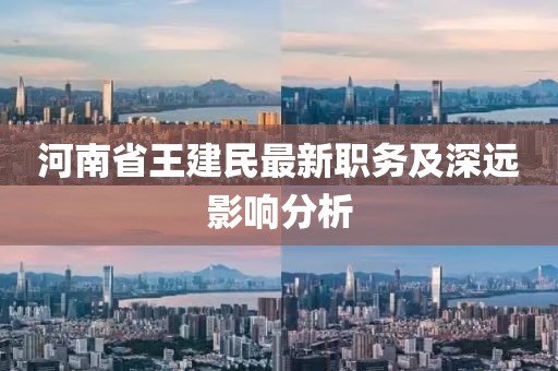 河南省王建民最新職務及深遠影響分析
