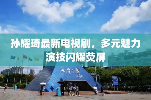 孫耀琦最新電視劇，多元魅力演技閃耀熒屏