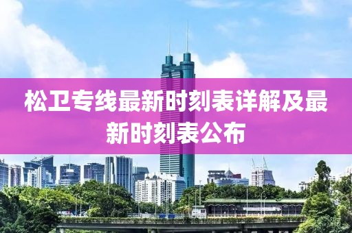 松衛(wèi)專線最新時(shí)刻表詳解及最新時(shí)刻表公布