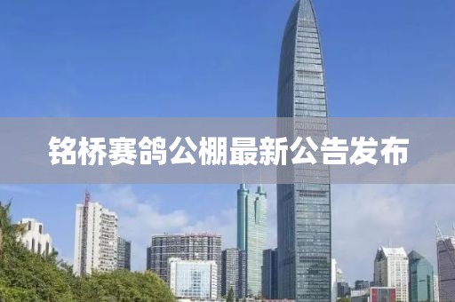 銘橋賽鴿公棚最新公告發(fā)布