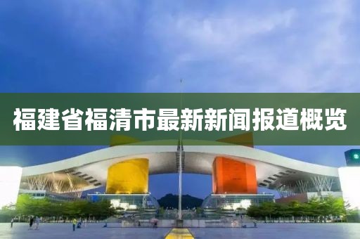 福建省福清市最新新聞報(bào)道概覽
