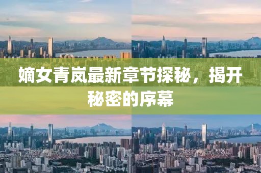 嫡女青嵐最新章節(jié)探秘，揭開(kāi)秘密的序幕