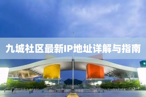 九城社區(qū)最新IP地址詳解與指南