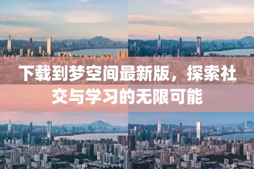 下載到夢(mèng)空間最新版，探索社交與學(xué)習(xí)的無(wú)限可能
