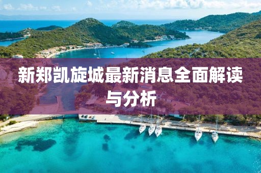新鄭凱旋城最新消息全面解讀與分析