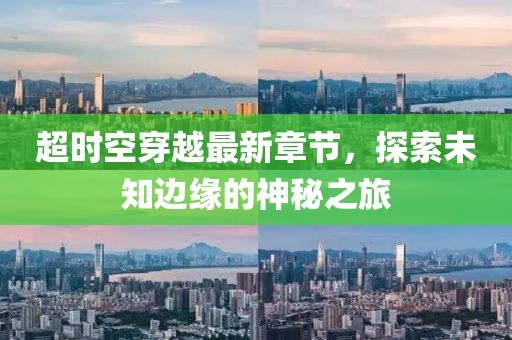 超時空穿越最新章節(jié)，探索未知邊緣的神秘之旅