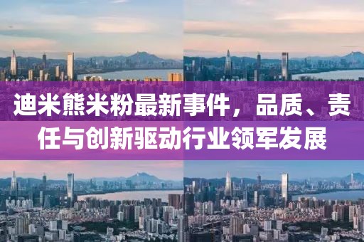 迪米熊米粉最新事件，品質(zhì)、責(zé)任與創(chuàng)新驅(qū)動(dòng)行業(yè)領(lǐng)軍發(fā)展