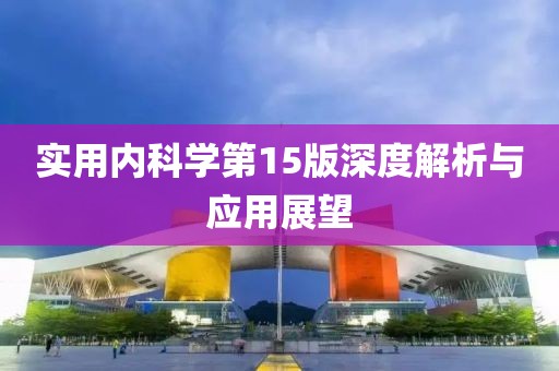 實(shí)用內(nèi)科學(xué)第15版深度解析與應(yīng)用展望