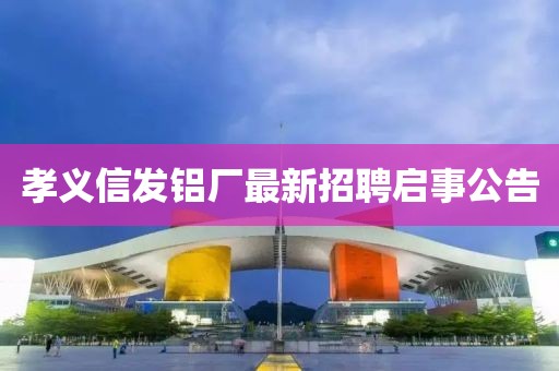 孝義信發(fā)鋁廠最新招聘啟事公告