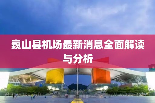 巍山縣機場最新消息全面解讀與分析