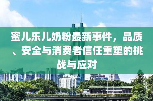 蜜兒樂兒奶粉最新事件，品質(zhì)、安全與消費者信任重塑的挑戰(zhàn)與應(yīng)對