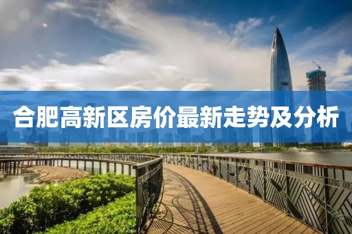 合肥高新區(qū)房價最新走勢及分析