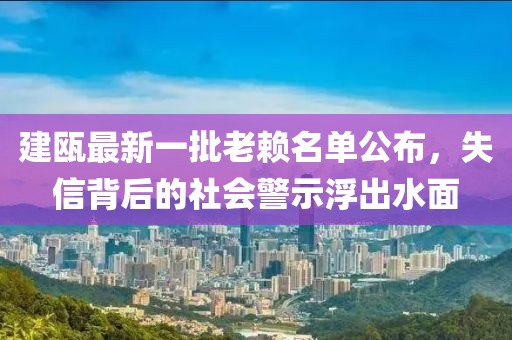 建甌最新一批老賴(lài)名單公布，失信背后的社會(huì)警示浮出水面