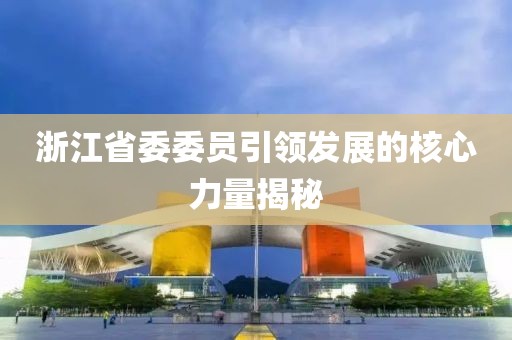 浙江省委委員引領(lǐng)發(fā)展的核心力量揭秘