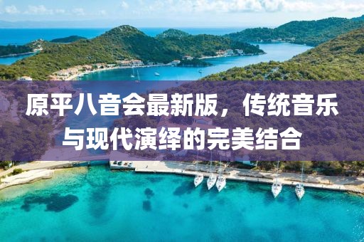 原平八音會最新版，傳統(tǒng)音樂與現(xiàn)代演繹的完美結合