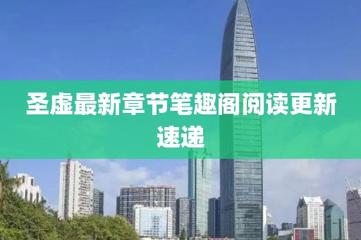圣虛最新章節(jié)筆趣閣閱讀更新速遞