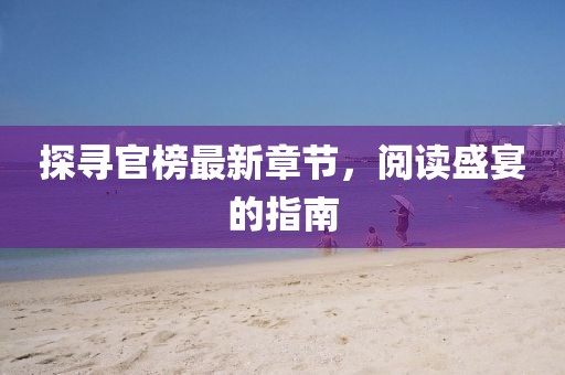探尋官榜最新章節(jié)，閱讀盛宴的指南