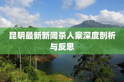 昆明最新新聞殺人案深度剖析與反思