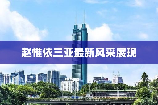 趙惟依三亞最新風(fēng)采展現(xiàn)
