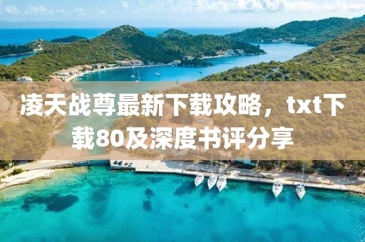 凌天戰(zhàn)尊最新下載攻略，txt下載80及深度書評(píng)分享