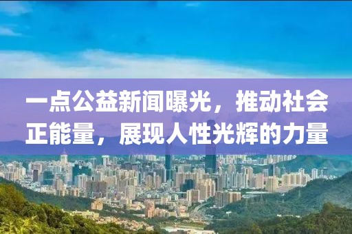 一點(diǎn)公益新聞曝光，推動(dòng)社會(huì)正能量，展現(xiàn)人性光輝的力量
