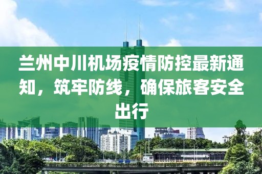 蘭州中川機(jī)場疫情防控最新通知，筑牢防線，確保旅客安全出行