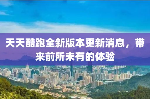 天天酷跑全新版本更新消息，帶來(lái)前所未有的體驗(yàn)