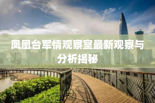 鳳凰臺(tái)軍情觀察室最新觀察與分析揭秘