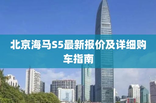 北京海馬S5最新報價及詳細購車指南
