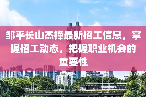 鄒平長山杰鋒最新招工信息，掌握招工動態(tài)，把握職業(yè)機會的重要性