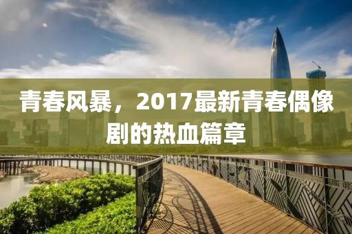 青春風(fēng)暴，2017最新青春偶像劇的熱血篇章