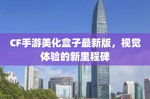CF手游美化盒子最新版，視覺體驗(yàn)的新里程碑
