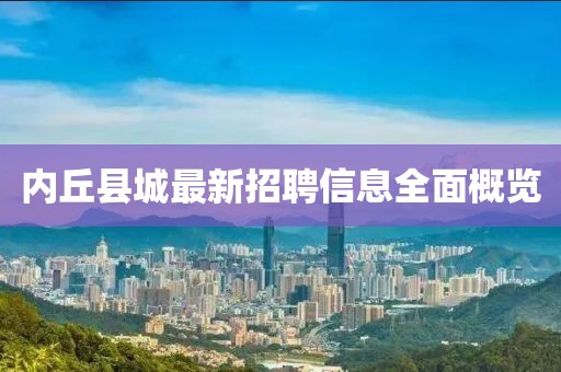 內(nèi)丘縣城最新招聘信息全面概覽