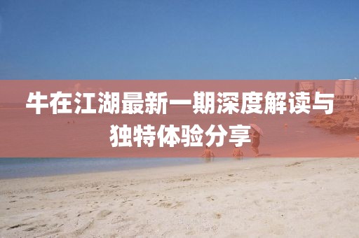 牛在江湖最新一期深度解讀與獨(dú)特體驗(yàn)分享