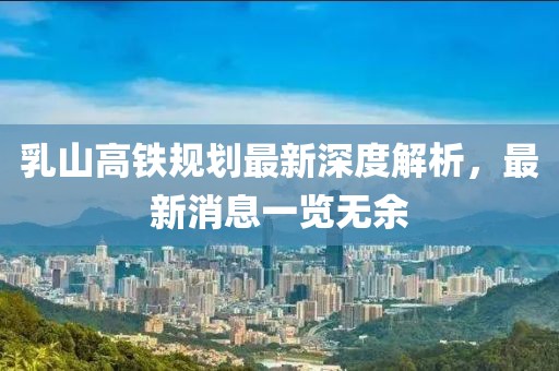 乳山高鐵規(guī)劃最新深度解析，最新消息一覽無(wú)余