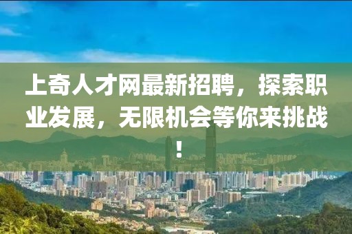 上奇人才網(wǎng)最新招聘，探索職業(yè)發(fā)展，無限機會等你來挑戰(zhàn)！