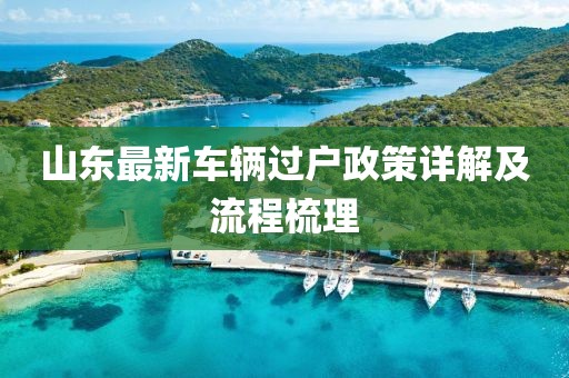山東最新車輛過戶政策詳解及流程梳理
