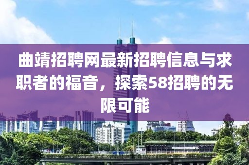 曲靖招聘網(wǎng)最新招聘信息與求職者的福音，探索58招聘的無限可能