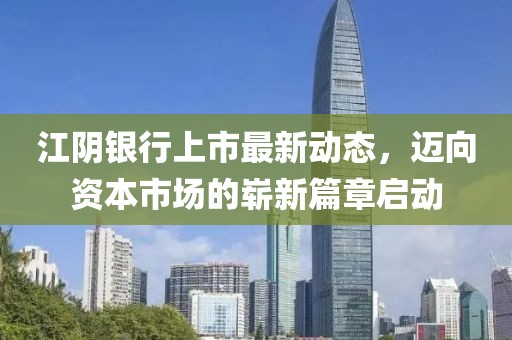 江陰銀行上市最新動態(tài)，邁向資本市場的嶄新篇章啟動