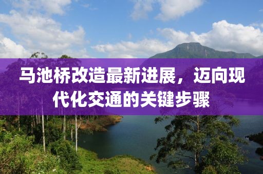 馬池橋改造最新進(jìn)展，邁向現(xiàn)代化交通的關(guān)鍵步驟