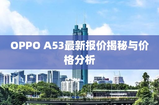 OPPO A53最新報(bào)價(jià)揭秘與價(jià)格分析