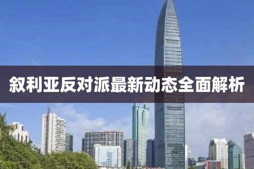 敘利亞反對派最新動態(tài)全面解析