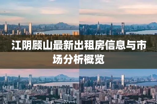 江陰顧山最新出租房信息與市場分析概覽