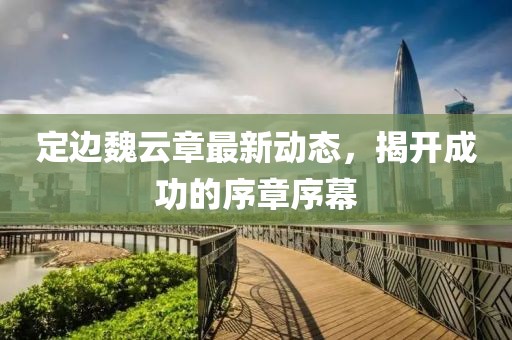定邊魏云章最新動(dòng)態(tài)，揭開成功的序章序幕