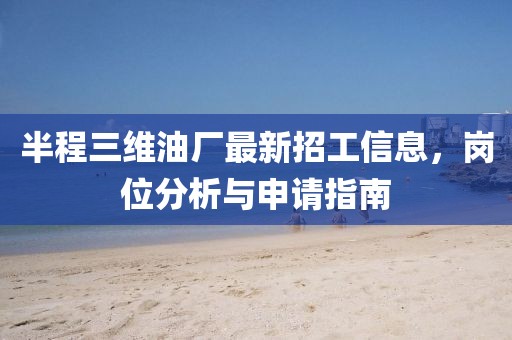 半程三維油廠最新招工信息，崗位分析與申請指南