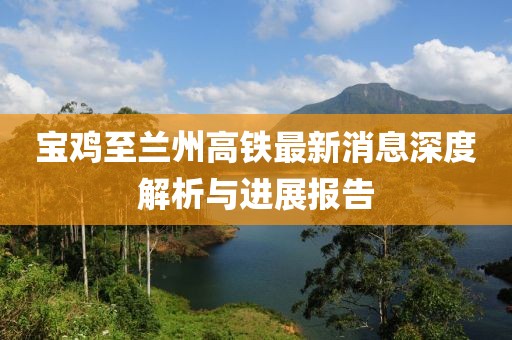 寶雞至蘭州高鐵最新消息深度解析與進展報告