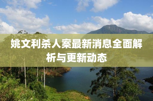 姚文利殺人案最新消息全面解析與更新動(dòng)態(tài)