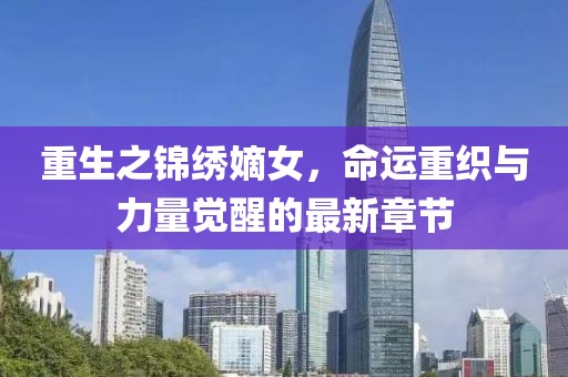 重生之錦繡嫡女，命運重織與力量覺醒的最新章節(jié)