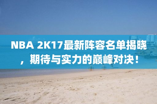 NBA 2K17最新陣容名單揭曉，期待與實(shí)力的巔峰對(duì)決！